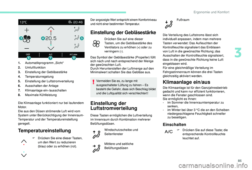 PEUGEOT 3008 2018  Betriebsanleitungen (in German) 85
Die Klimaanlage funktioniert nur bei laufendem 
M o t o r.
Die aus den Düsen strömende Luft wird vom 
System unter Berücksichtigung der Innenraum-
Temperatur und der Temperatureinstellung 
gereg