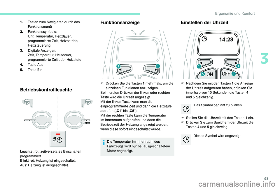 PEUGEOT 3008 2018  Betriebsanleitungen (in German) 93
BetriebskontrollleuchteFunktionsanzeige
Die Temperatur im Innenraum des 
Fahrzeugs wird nur bei ausgeschaltetem 
Motor angezeigt.
Einstellen der Uhrzeit
F Stellen Sie die Uhrzeit mit den Tasten 1 e