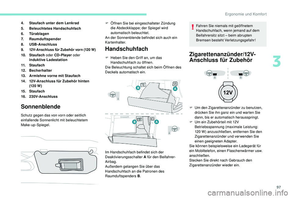 PEUGEOT 3008 2018  Betriebsanleitungen (in German) 97
4.Staufach unter dem Lenkrad
5. Beleuchtetes Handschuhfach
6. Türablagen
7. Raumduftspender
8. USB-Anschluss
9.
12V-Anschluss für Zubehör vorn (120 W)
10. Staufach  oder CD- Player  oder 
indukt