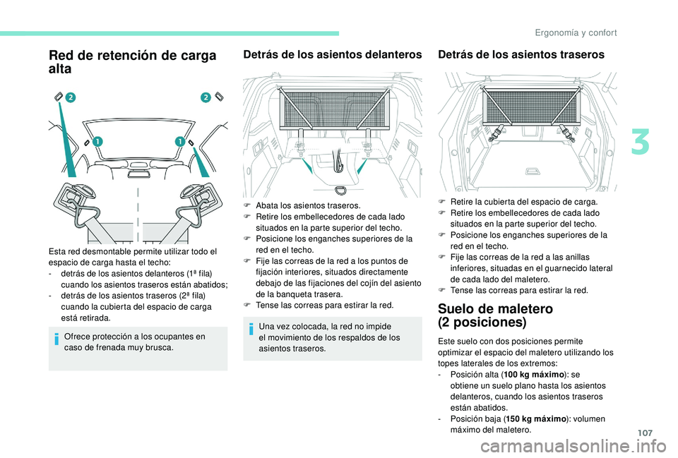 PEUGEOT 3008 2018  Manual del propietario (in Spanish) 107
Red de retención de carga 
alta
Ofrece protección a los ocupantes en 
caso de frenada muy brusca.
Detrás de los asientos delanteros
Una vez colocada, la red no impide 
el movimiento de los resp