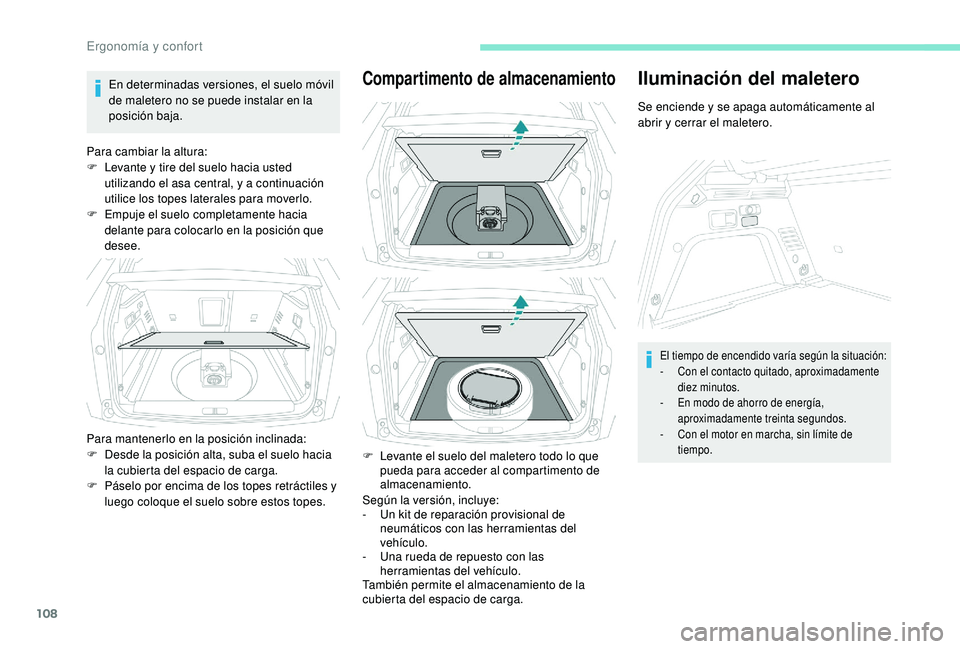 PEUGEOT 3008 2018  Manual del propietario (in Spanish) 108
En determinadas versiones, el suelo móvil 
de maletero no se puede instalar en la 
posición baja.
Para cambiar la altura:
F
 
L
 evante y tire del suelo hacia usted 
utilizando el asa central, y
