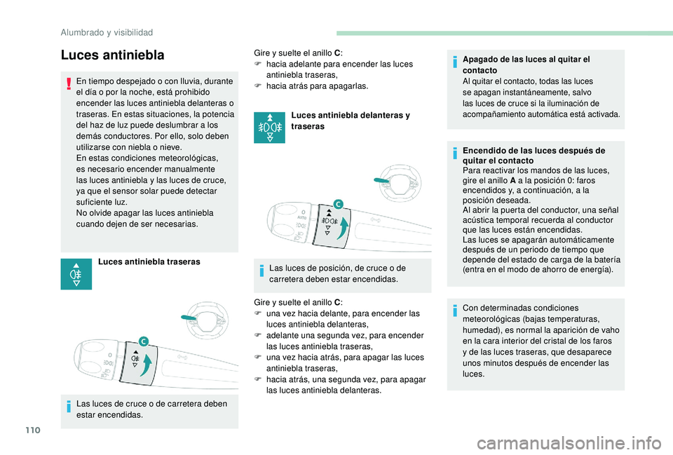 PEUGEOT 3008 2018  Manual del propietario (in Spanish) 110
Luces antiniebla
En tiempo despejado o con lluvia, durante 
el día o por la noche, está prohibido 
encender las luces antiniebla delanteras o 
traseras. En estas situaciones, la potencia 
del ha