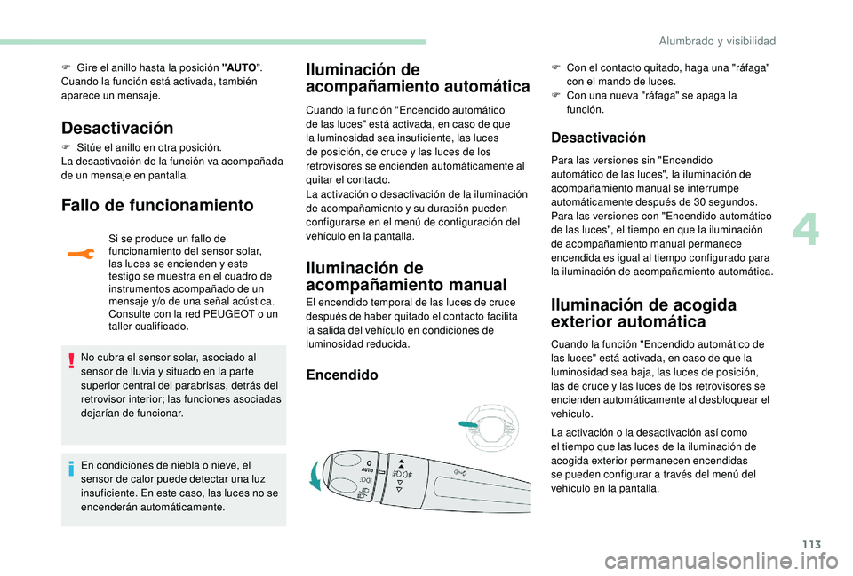 PEUGEOT 3008 2018  Manual del propietario (in Spanish) 113
F Gire el anillo hasta la posición "AUTO".
Cuando la función está activada, también 
aparece un mensaje.
Desactivación
F Sitúe el anillo en otra posición.
La desactivación de la fu