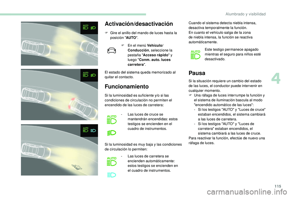 PEUGEOT 3008 2018  Manual del propietario (in Spanish) 115
Activación/desactivación
F Gire el anillo del mando de luces hasta la posición " AUTO".
El estado del sistema queda memorizado al 
quitar el contacto. F
 
E
 n el menú Vehículo/
Condu