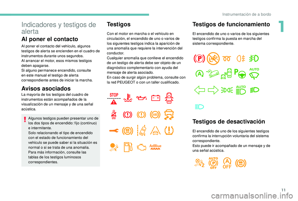 PEUGEOT 3008 2018  Manual del propietario (in Spanish) 11
Indicadores y testigos de 
alerta
Al poner el contacto
Al poner el contacto del vehículo, algunos 
testigos de alerta se encienden en el cuadro de 
instrumentos durante unos segundos.
Al arrancar 