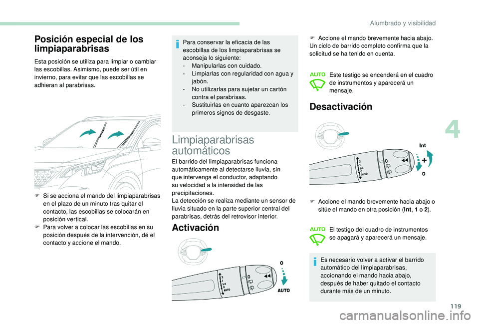PEUGEOT 3008 2018  Manual del propietario (in Spanish) 119
Posición especial de los 
limpiaparabrisas
Esta posición se utiliza para limpiar o cambiar 
las escobillas. Asimismo, puede ser útil en 
invierno, para evitar que las escobillas se 
adhieran al