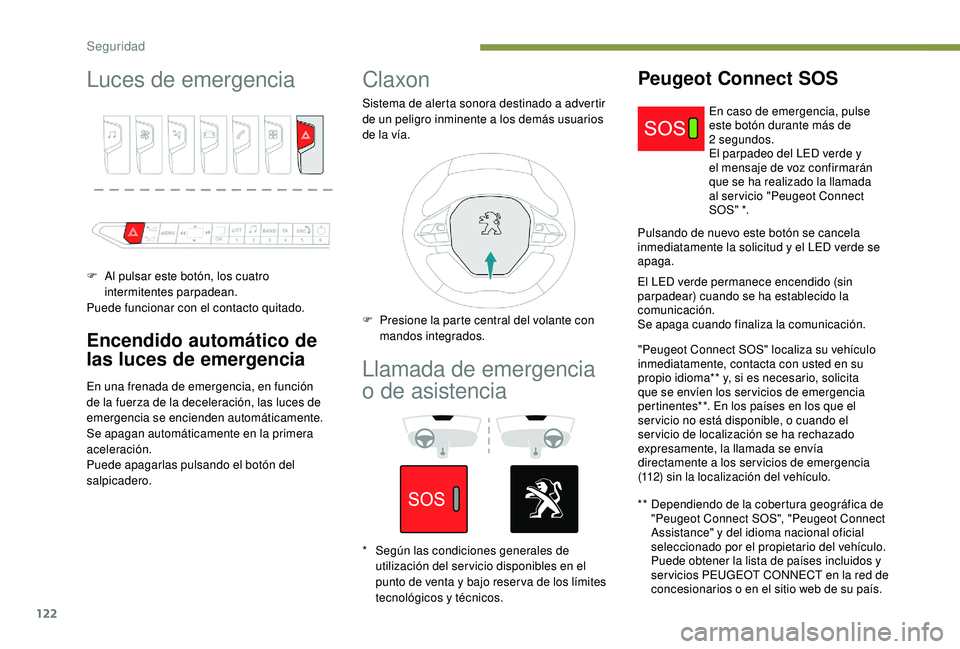 PEUGEOT 3008 2018  Manual del propietario (in Spanish) 122
Luces de emergencia
F Al pulsar este botón, los cuatro intermitentes parpadean.
Puede funcionar con el contacto quitado.
Encendido automático de 
las luces de emergencia
En una frenada de emerge