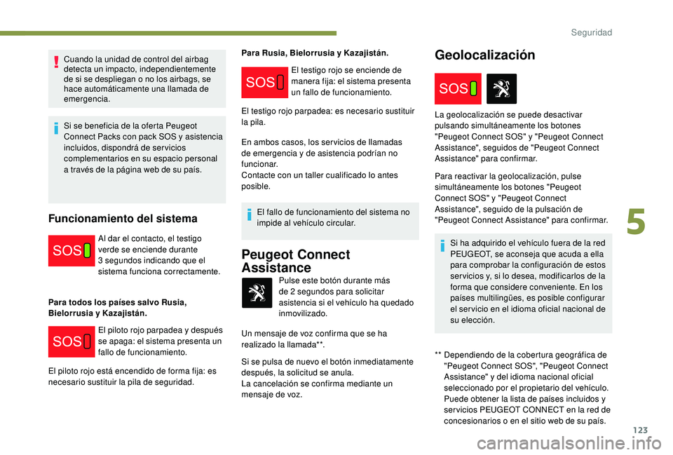 PEUGEOT 3008 2018  Manual del propietario (in Spanish) 123
Cuando la unidad de control del airbag 
detecta un impacto, independientemente 
de si se despliegan o no los airbags, se 
hace automáticamente una llamada de 
emergencia.
Si se beneficia de la of