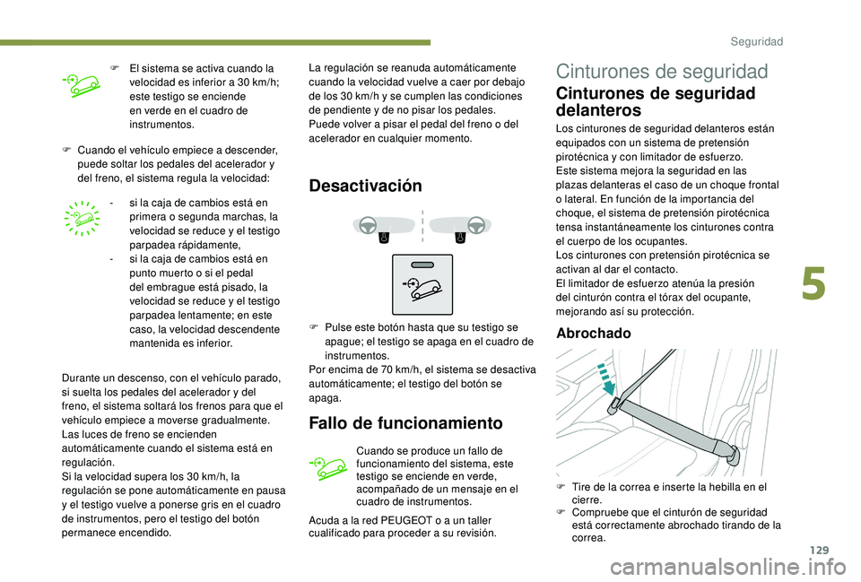 PEUGEOT 3008 2018  Manual del propietario (in Spanish) 129
F Cuando el vehículo empiece a descender, puede soltar los pedales del acelerador y 
del freno, el sistema regula la velocidad:
-
 
s
 i la caja de cambios está en 
primera o segunda marchas, la
