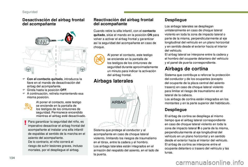 PEUGEOT 3008 2018  Manual del propietario (in Spanish) 134
Desactivación del airbag frontal 
del acompañante
F Con el contacto quitado, introduzca la 
llave en el mando de desactivación del 
airbag del acompañante.
F
 
G
 írela hasta la posición OFF