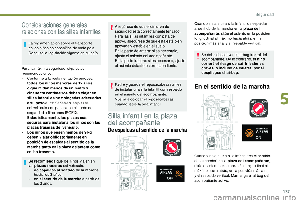 PEUGEOT 3008 2018  Manual del propietario (in Spanish) 137
Consideraciones generales 
relacionas con las sillas infantiles
La reglamentación sobre el transporte 
de los niños es específica de cada país. 
Consulte la legislación vigente en su país.
P
