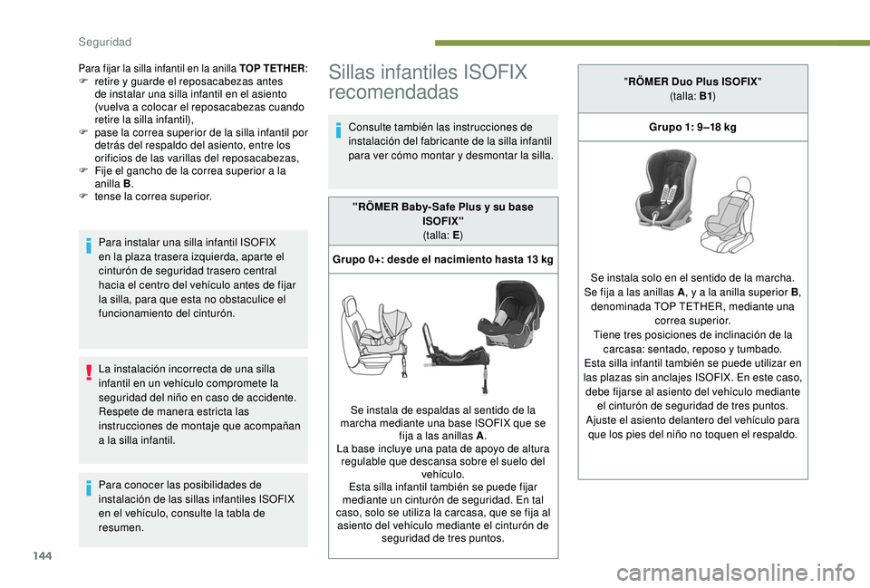 PEUGEOT 3008 2018  Manual del propietario (in Spanish) 144
Para fijar la silla infantil en la anilla TOP TETHER:F retire y guarde el reposacabezas antes 
de instalar una silla infantil en el asiento 
(vuelva a colocar el reposacabezas cuando 
retire la si