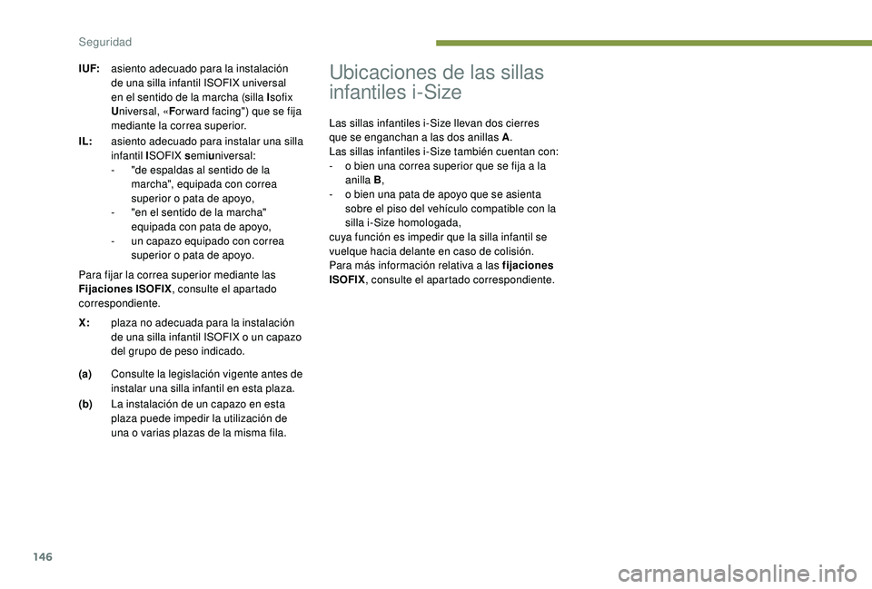 PEUGEOT 3008 2018  Manual del propietario (in Spanish) 146
Ubicaciones de las sillas 
infantiles i-Size
Las sillas infantiles i-Size llevan dos cierres 
que se enganchan a las dos anillas A.
Las sillas infantiles i-Size también cuentan con:
-
 
o b
 ien 