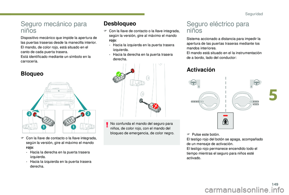 PEUGEOT 3008 2018  Manual del propietario (in Spanish) 149
Seguro mecánico para 
niños
Dispositivo mecánico que impide la apertura de 
las puertas traseras desde la manecilla interior.
El mando, de color rojo, está situado en el 
canto de cada puerta 