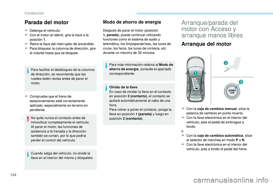 PEUGEOT 3008 2018  Manual del propietario (in Spanish) 154
Parada del motor
F Detenga el vehículo.
F  C on el motor al ralentí, gire la llave a la 
posición 1 .
F
 
R
 etire la llave del interruptor de encendido.
F
 
P
 ara bloquear la columna de direc