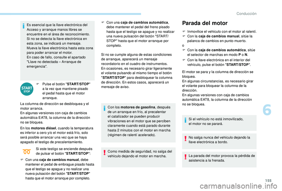 PEUGEOT 3008 2018  Manual del propietario (in Spanish) 155
Es esencial que la llave electrónica del 
Acceso y arranque manos libres se 
encuentre en el área de reconocimiento.
Si no se detecta la llave electrónica en 
esta zona, se indicará un mensaje