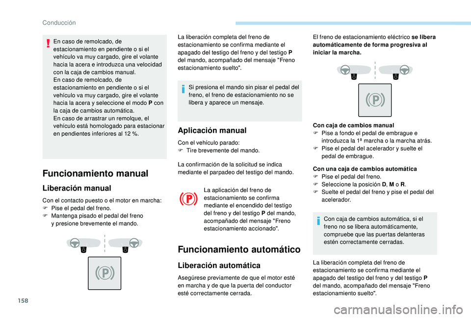 PEUGEOT 3008 2018  Manual del propietario (in Spanish) 158
En caso de remolcado, de 
estacionamiento en pendiente o si el 
vehículo va muy cargado, gire el volante 
hacia la acera e introduzca una velocidad 
con la caja de cambios manual.
En caso de remo