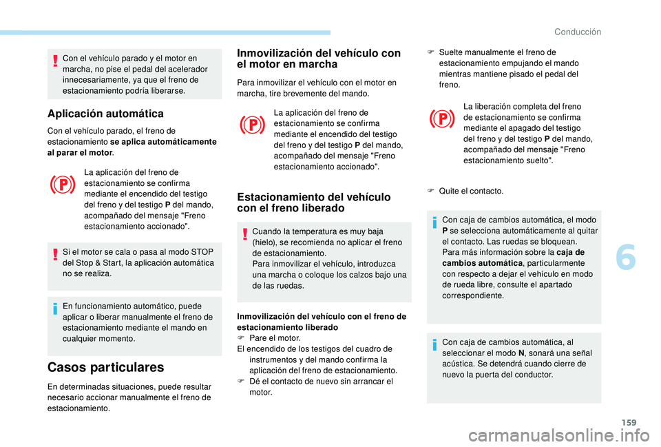 PEUGEOT 3008 2018  Manual del propietario (in Spanish) 159
Con el vehículo parado y el motor en 
marcha, no pise el pedal del acelerador 
innecesariamente, ya que el freno de 
estacionamiento podría liberarse.
Aplicación automática
Con el vehículo pa