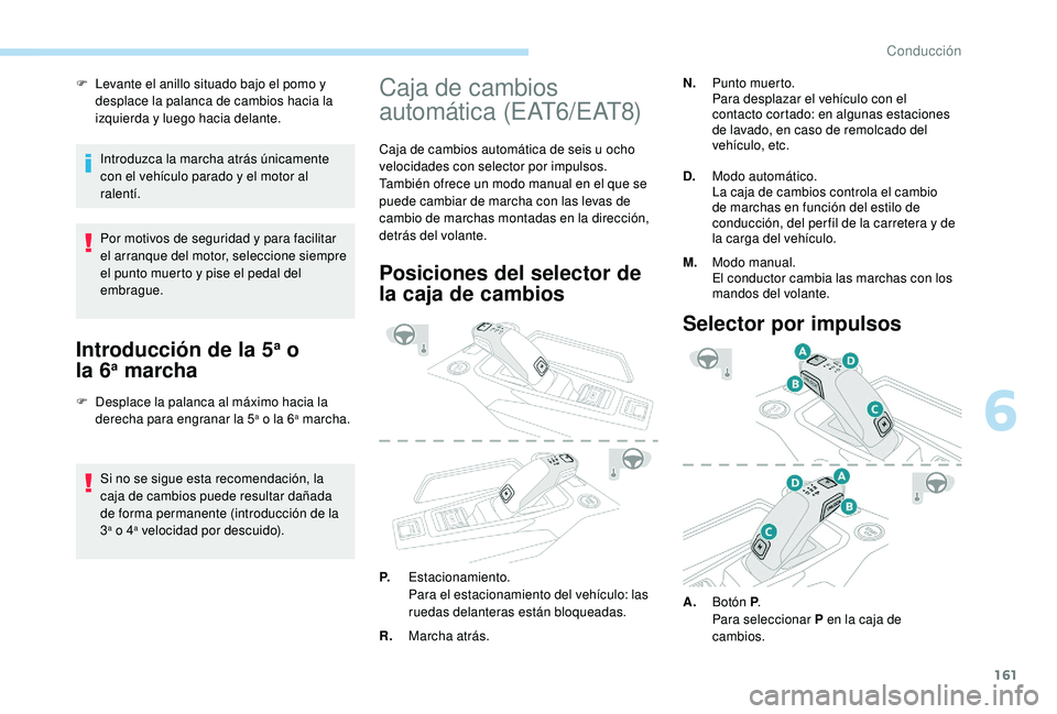PEUGEOT 3008 2018  Manual del propietario (in Spanish) 161
F Levante el anillo situado bajo el pomo y desplace la palanca de cambios hacia la 
izquierda y luego hacia delante.
Introduzca la marcha atrás únicamente 
con el vehículo parado y el motor al 