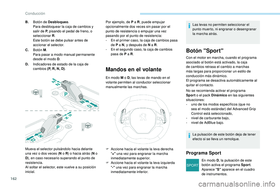PEUGEOT 3008 2018  Manual del propietario (in Spanish) 162
SPORT
Mueva el selector pulsándolo hacia delante 
una vez o dos veces (N o R) o hacia atrás ( N o 
D ), en caso necesario superando el punto de 
resistencia.
Al soltar el selector, este vuelve a