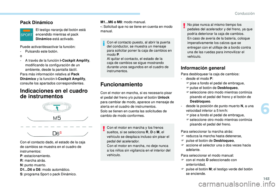 PEUGEOT 3008 2018  Manual del propietario (in Spanish) 163
SPORT
Pack Dinámico
El testigo naranja del botón está 
encendido mientras el pack 
Dinámico está activado.
Indicaciones en el cuadro 
de instrumentos
Con el contacto puesto, al abrir la puert