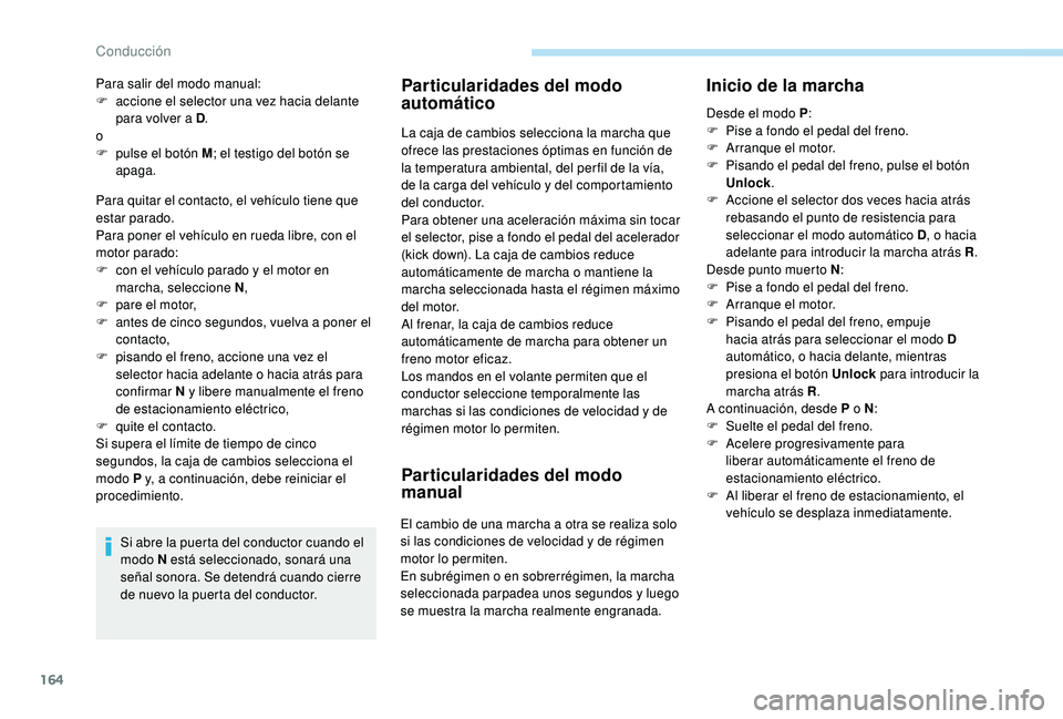 PEUGEOT 3008 2018  Manual del propietario (in Spanish) 164
Para quitar el contacto, el vehículo tiene que 
estar parado.
Para poner el vehículo en rueda libre, con el 
motor parado:
F 
c
 on el vehículo parado y el motor en 
marcha, seleccione N ,
F
 
