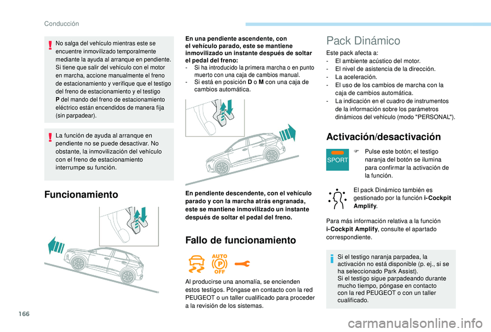 PEUGEOT 3008 2018  Manual del propietario (in Spanish) 166
SPORT
La función de ayuda al arranque en 
pendiente no se puede desactivar. No 
obstante, la inmovilización del vehículo 
con el freno de estacionamiento 
interrumpe su función.
Funcionamiento