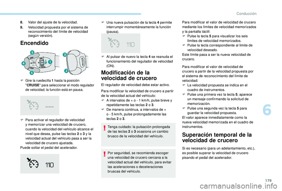 PEUGEOT 3008 2018  Manual del propietario (in Spanish) 179
Encendido
F Para activar el regulador de velocidad y memorizar una velocidad de crucero, 
cuando la velocidad del vehículo alcance el 
nivel que desea, pulse las teclas 2 o 3 y la 
velocidad actu