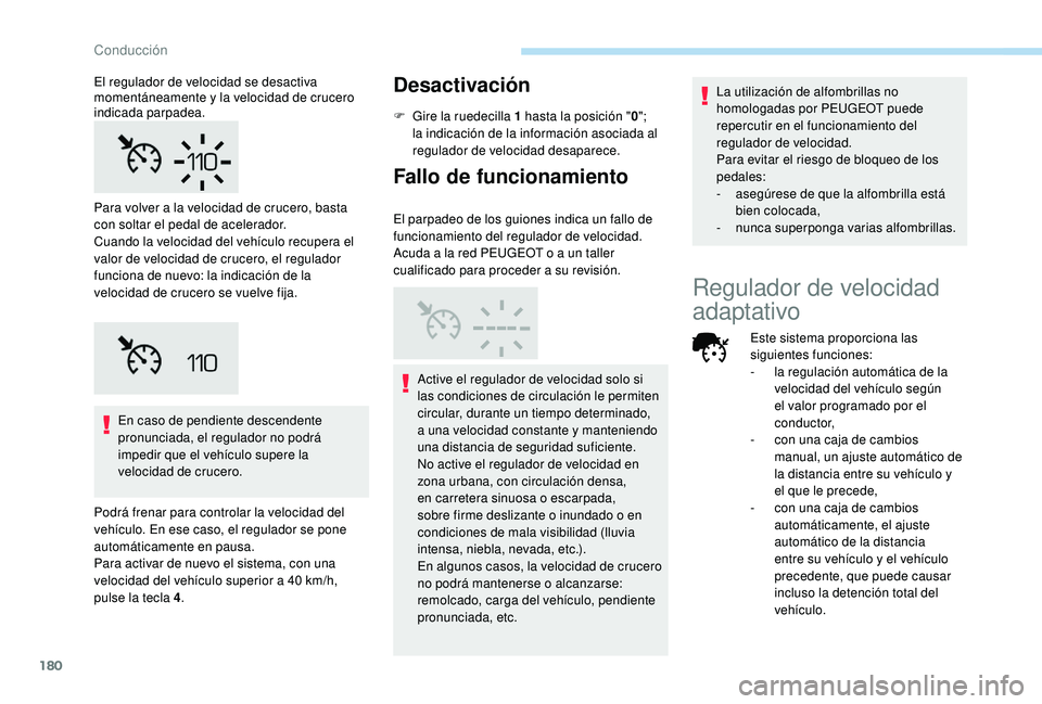 PEUGEOT 3008 2018  Manual del propietario (in Spanish) 180
En caso de pendiente descendente 
pronunciada, el regulador no podrá 
impedir que el vehículo supere la 
velocidad de crucero.
Podrá frenar para controlar la velocidad del 
vehículo. En ese ca
