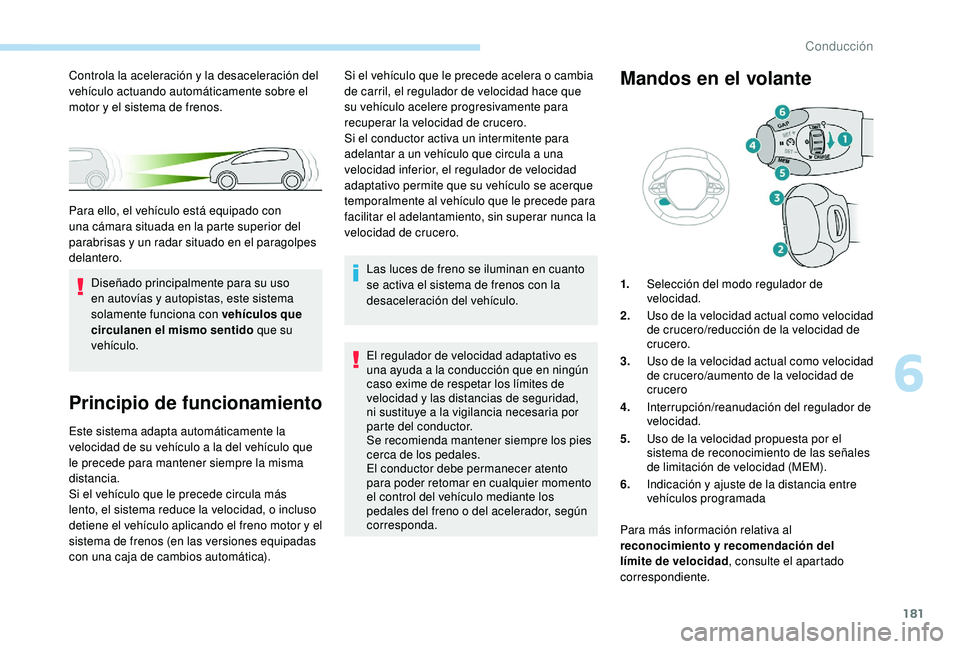 PEUGEOT 3008 2018  Manual del propietario (in Spanish) 181
Principio de funcionamiento
Este sistema adapta automáticamente la 
velocidad de su vehículo a la del vehículo que 
le precede para mantener siempre la misma 
distancia.
Si el vehículo que le 