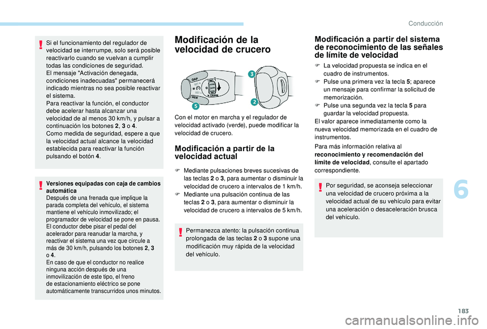 PEUGEOT 3008 2018  Manual del propietario (in Spanish) 183
Si el funcionamiento del regulador de 
velocidad se interrumpe, solo será posible 
reactivarlo cuando se vuelvan a cumplir 
todas las condiciones de seguridad. 
El mensaje "Activación denega