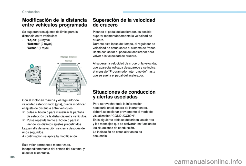 PEUGEOT 3008 2018  Manual del propietario (in Spanish) 184
Este valor permanece memorizado, 
independientemente del estado del sistema, y 
al quitar el contacto.
Superación de la velocidad 
de crucero
Pisando el pedal del acelerador, es posible 
superar 