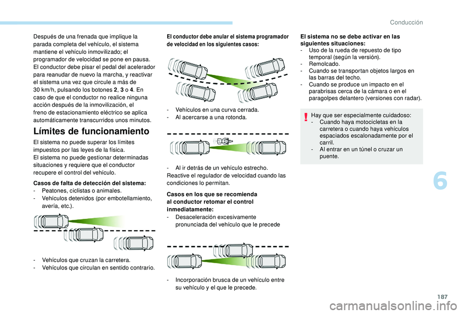 PEUGEOT 3008 2018  Manual del propietario (in Spanish) 187
Después de una frenada que implique la 
parada completa del vehículo, el sistema 
mantiene el vehículo inmovilizado; el 
programador de velocidad se pone en pausa.
El conductor debe pisar el pe