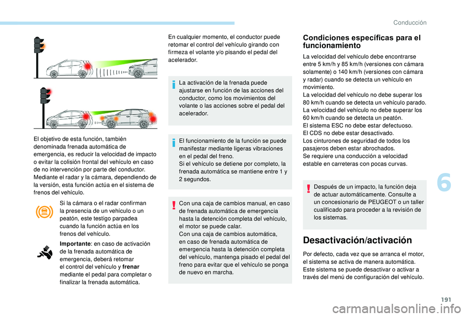 PEUGEOT 3008 2018  Manual del propietario (in Spanish) 191
Si la cámara o el radar confirman 
la presencia de un vehículo o un 
peatón, este testigo parpadea 
cuando la función actúa en los 
frenos del vehículo.
El objetivo de esta función, tambié