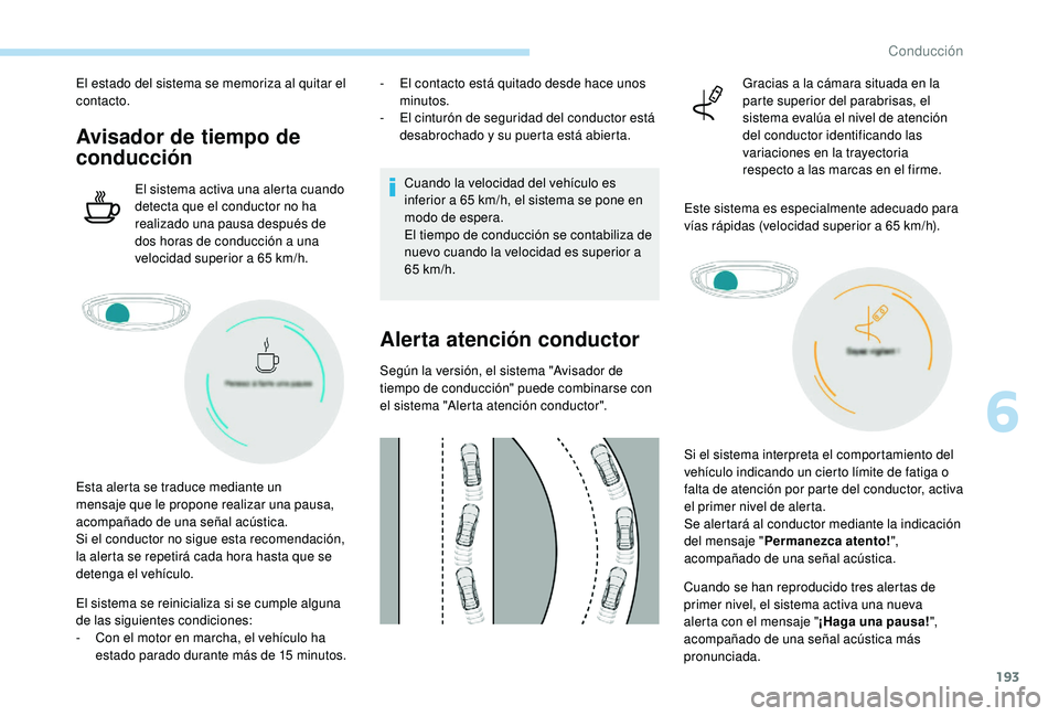 PEUGEOT 3008 2018  Manual del propietario (in Spanish) 193
El estado del sistema se memoriza al quitar el 
contacto.
Avisador de tiempo de 
conducción
El sistema activa una alerta cuando 
detecta que el conductor no ha 
realizado una pausa después de 
d