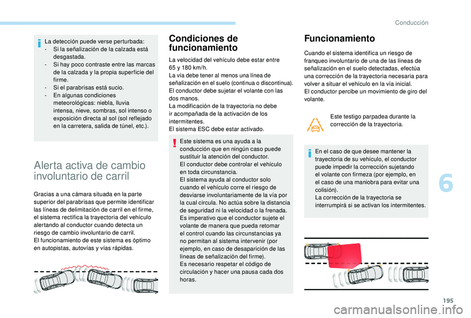 PEUGEOT 3008 2018  Manual del propietario (in Spanish) 195
La detección puede verse perturbada:
- S i la señalización de la calzada está 
desgastada.
-
 
S
 i hay poco contraste entre las marcas 
de la calzada y la propia super ficie del 
firme.
-
 
S