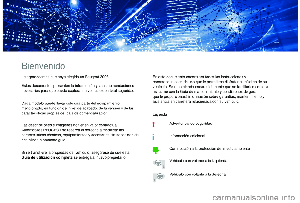 PEUGEOT 3008 2018 Manual del propietario (in Spanish) Bienvenido
Le agradecemos que haya elegido un Peugeot 3008.
Estos documentos presentan la información y las recomendaciones
necesarias para que pueda explorar su vehículo con total seguridad.
Cada PEUGEOT 3008 2018 Manual del propietario (in Spanish) Bienvenido
Le agradecemos que haya elegido un Peugeot 3008.
Estos documentos presentan la información y las recomendaciones
necesarias para que pueda explorar su vehículo con total seguridad.
Cada