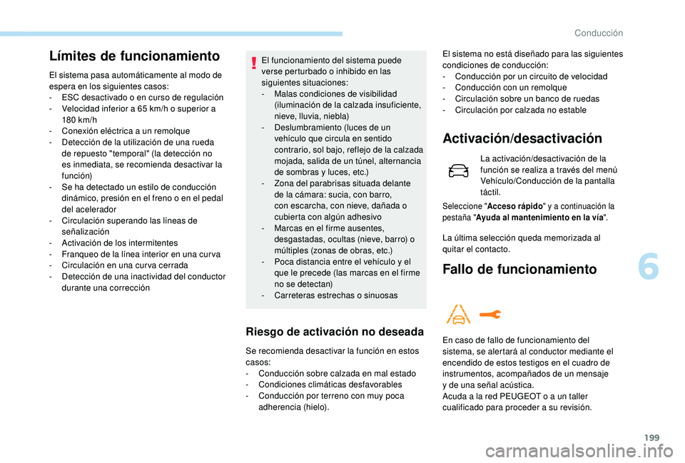 PEUGEOT 3008 2018  Manual del propietario (in Spanish) 199
Límites de funcionamiento
El sistema pasa automáticamente al modo de 
espera en los siguientes casos:
- 
ES
 C desactivado o en curso de regulación
-
 
V
 elocidad inferior a 65 km/h o superior