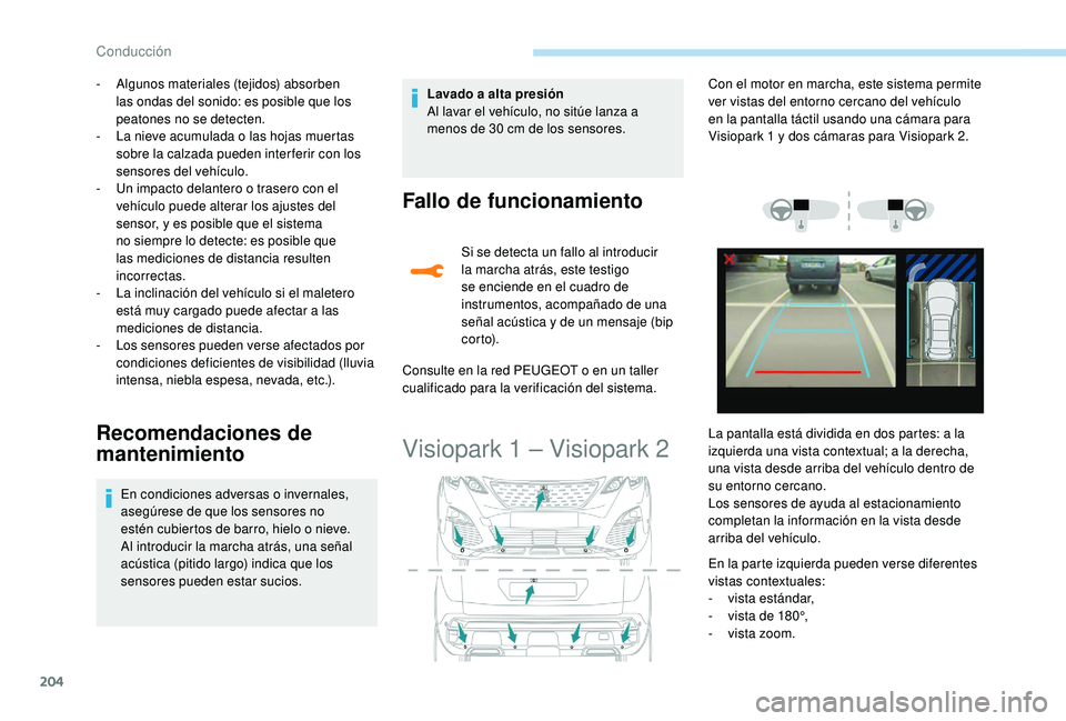 PEUGEOT 3008 2018  Manual del propietario (in Spanish) 204
- Algunos materiales (tejidos) absorben las ondas del sonido: es posible que los 
peatones no se detecten.
-
 
L
 a nieve acumulada o las hojas muertas 
sobre la calzada pueden inter ferir con los
