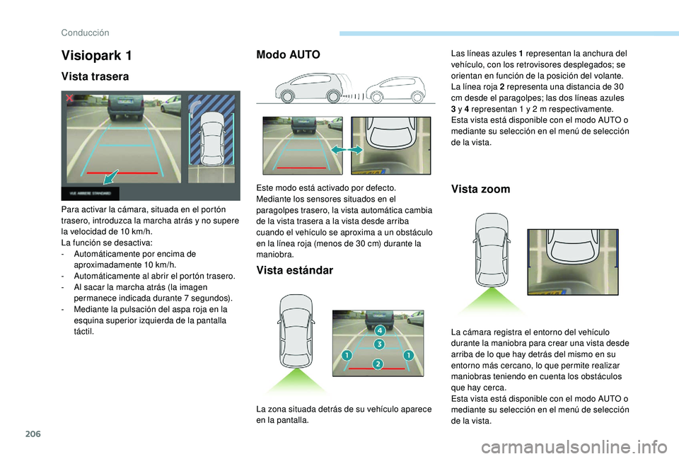 PEUGEOT 3008 2018  Manual del propietario (in Spanish) 206
Visiopark 1
Vista trasera
Para activar la cámara, situada en el portón 
trasero, introduzca la marcha atrás y no supere 
la velocidad de 10 km/h.
La función se desactiva:
- 
A
 utomáticamente