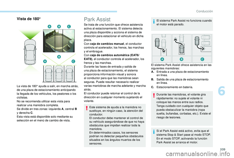 PEUGEOT 3008 2018  Manual del propietario (in Spanish) 209
Vista de 180°
La vista de 180° ayuda a salir, en marcha atrás, 
de una plaza de estacionamiento anticipando 
la llegada de los vehículos, los peatones o los 
ciclistas.
No se recomienda utiliz