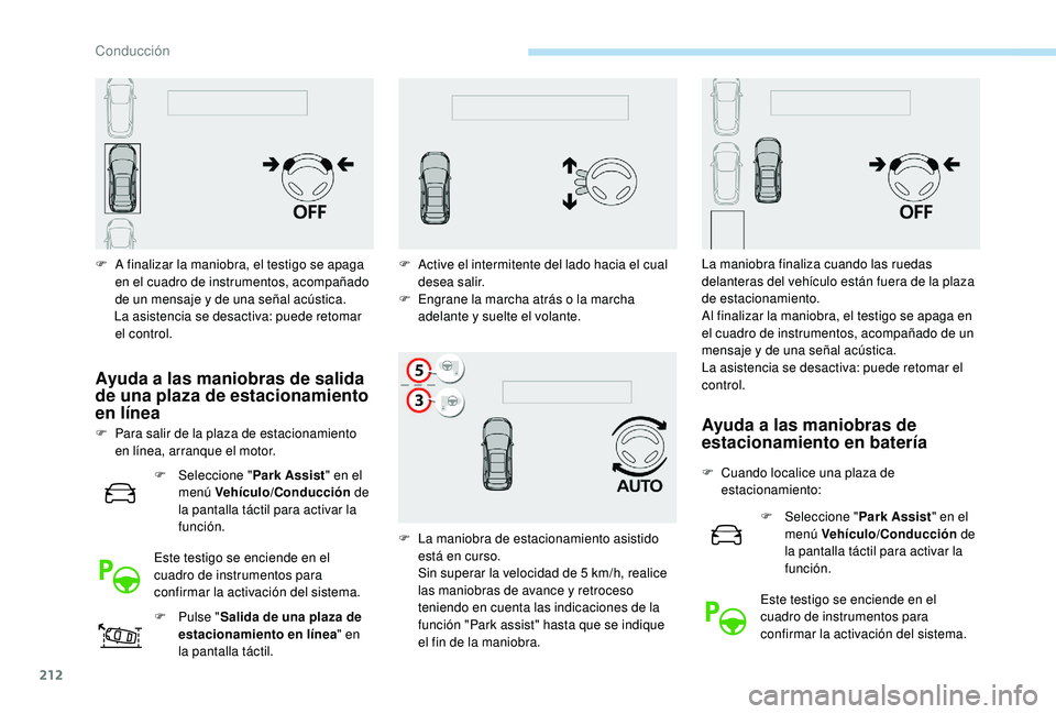 PEUGEOT 3008 2018  Manual del propietario (in Spanish) 212
F A finalizar la maniobra, el testigo se apaga en el cuadro de instrumentos, acompañado 
de un mensaje y de una señal acústica.
La asistencia se desactiva: puede retomar  el control.
Ayuda a la