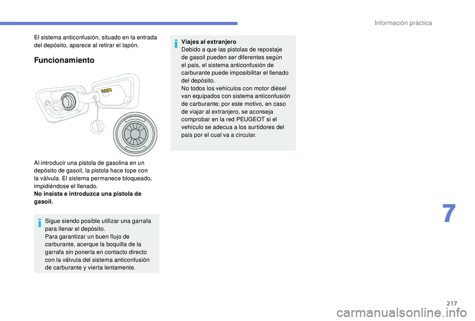 PEUGEOT 3008 2018  Manual del propietario (in Spanish) 217
Funcionamiento
Al introducir una pistola de gasolina en un 
depósito de gasoil, la pistola hace tope con 
la válvula. El sistema permanece bloqueado, 
impidiéndose el llenado.
No insista e intr