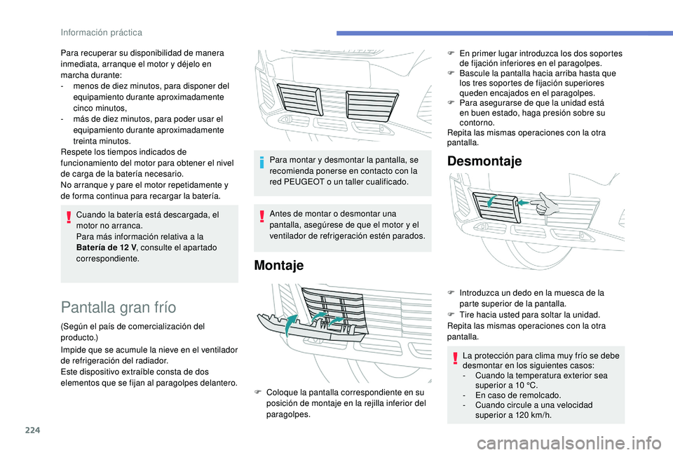 PEUGEOT 3008 2018  Manual del propietario (in Spanish) 224
Cuando la batería está descargada, el 
motor no arranca.
Para más información relativa a la 
Batería de 12 V, consulte el apartado 
correspondiente.
Para recuperar su disponibilidad de manera