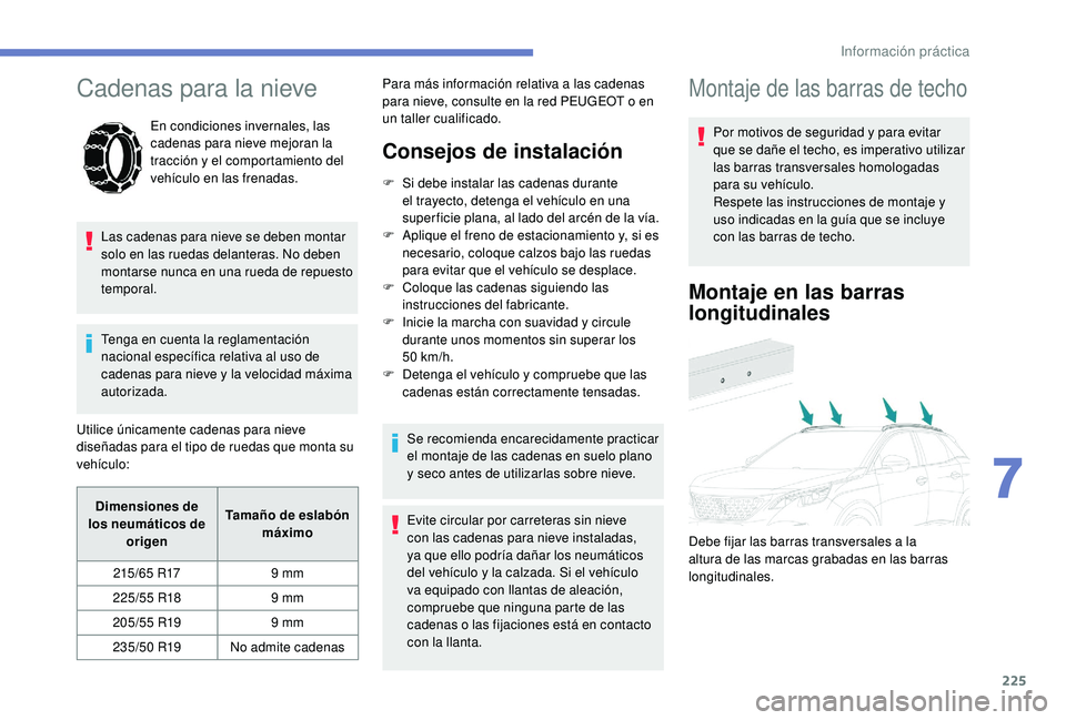 PEUGEOT 3008 2018  Manual del propietario (in Spanish) 225
Cadenas para la nieve
En condiciones invernales, las 
cadenas para nieve mejoran la 
tracción y el comportamiento del 
vehículo en las frenadas.
Las cadenas para nieve se deben montar 
solo en l