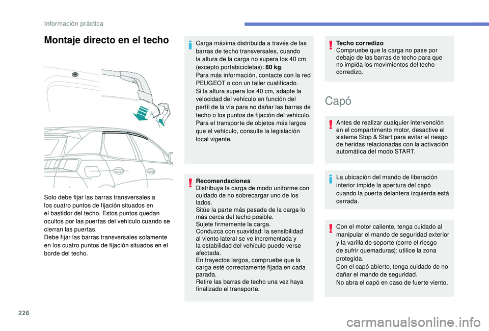 PEUGEOT 3008 2018  Manual del propietario (in Spanish) 226
Montaje directo en el techo
Recomendaciones
Distribuya la carga de modo uniforme con 
cuidado de no sobrecargar uno de los 
lados.
Sitúe la parte más pesada de la carga lo 
más cerca del techo 