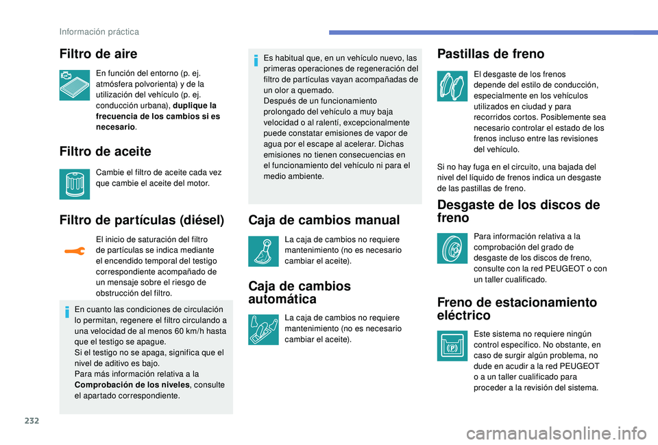 PEUGEOT 3008 2018  Manual del propietario (in Spanish) 232
Filtro de aire
En función del entorno (p. ej. 
atmósfera polvorienta) y de la 
utilización del vehículo (p. ej. 
conducción urbana), duplique la 
frecuencia de los cambios si es 
necesario.
F