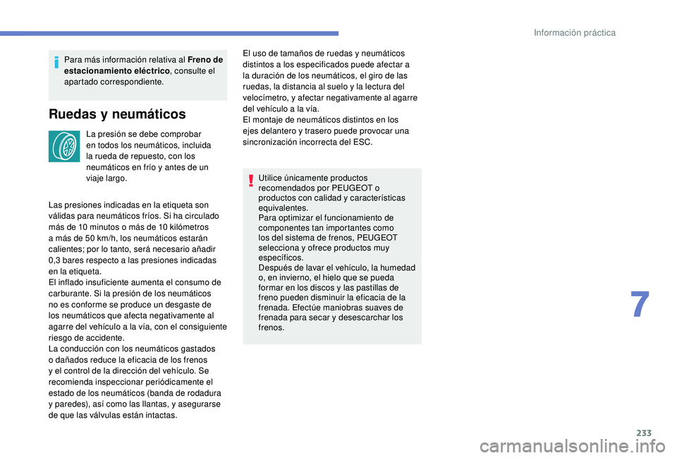 PEUGEOT 3008 2018  Manual del propietario (in Spanish) 233
Para más información relativa al Freno de 
estacionamiento eléctrico, consulte el 
apartado correspondiente.
Ruedas y neumáticos
La presión se debe comprobar 
en todos los neumáticos, inclui
