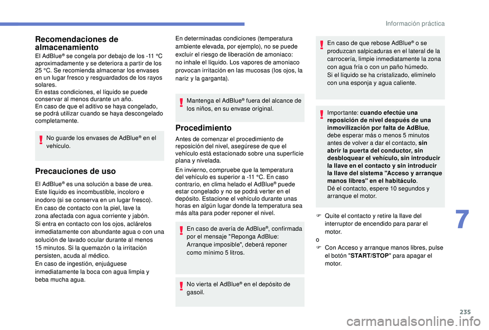 PEUGEOT 3008 2018  Manual del propietario (in Spanish) 235
Recomendaciones de 
almacenamiento
El AdBlue® se congela por debajo de los -11 °C 
aproximadamente y se deteriora a partir de los 
25 °C. Se recomienda almacenar los envases 
en un lugar fresco