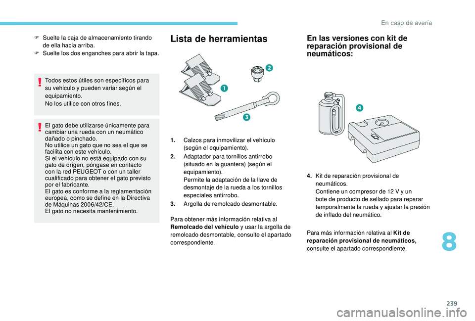 PEUGEOT 3008 2018  Manual del propietario (in Spanish) 239
Todos estos útiles son específicos para 
su vehículo y pueden variar según el 
equipamiento.
No los utilice con otros fines.
El gato debe utilizarse únicamente para 
cambiar una rueda con un 